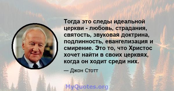 Тогда это следы идеальной церкви - любовь, страдания, святость, звуковая доктрина, подлинность, евангелизация и смирение. Это то, что Христос хочет найти в своих церквях, когда он ходит среди них.