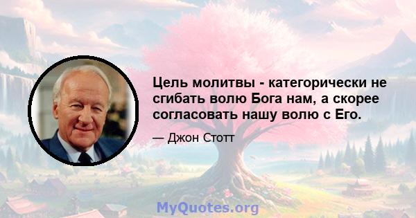 Цель молитвы - категорически не сгибать волю Бога нам, а скорее согласовать нашу волю с Его.