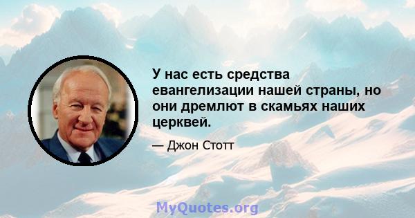 У нас есть средства евангелизации нашей страны, но они дремлют в скамьях наших церквей.