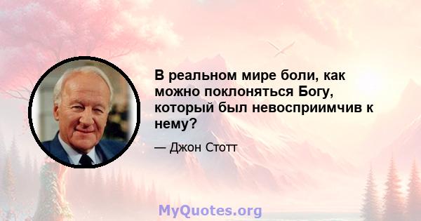 В реальном мире боли, как можно поклоняться Богу, который был невосприимчив к нему?