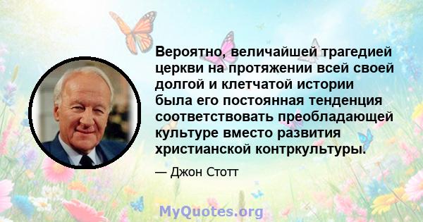 Вероятно, величайшей трагедией церкви на протяжении всей своей долгой и клетчатой ​​истории была его постоянная тенденция соответствовать преобладающей культуре вместо развития христианской контркультуры.