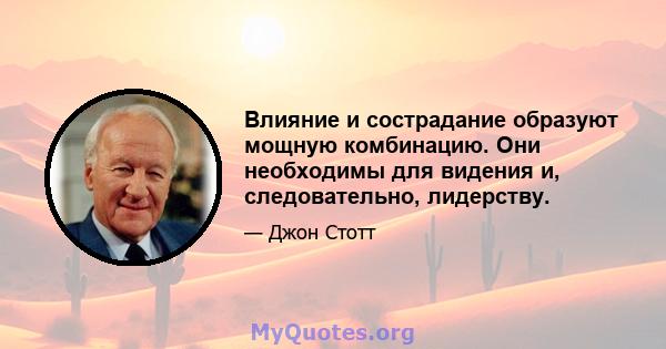 Влияние и сострадание образуют мощную комбинацию. Они необходимы для видения и, следовательно, лидерству.