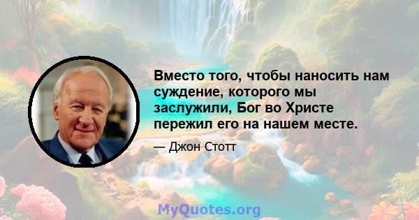 Вместо того, чтобы наносить нам суждение, которого мы заслужили, Бог во Христе пережил его на нашем месте.