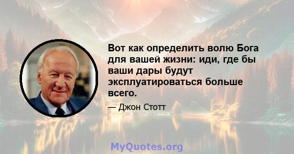 Вот как определить волю Бога для вашей жизни: иди, где бы ваши дары будут эксплуатироваться больше всего.