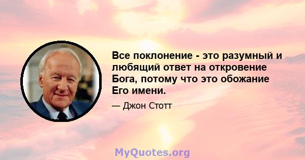 Все поклонение - это разумный и любящий ответ на откровение Бога, потому что это обожание Его имени.