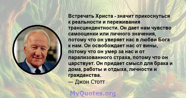 Встречать Христа - значит прикоснуться к реальности и переживания трансцендентности. Он дает нам чувство самооценки или личного значения, потому что он уверяет нас в любви Бога к нам. Он освобождает нас от вины, потому