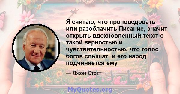 Я считаю, что проповедовать или разоблачить Писание, значит открыть вдохновленный текст с такой верностью и чувствительностью, что голос богов слышат, и его народ подчиняется ему