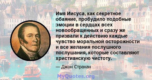 Имя Иисуса, как секретное обаяние, пробудило подобные эмоции в сердцах всех новообращенных и сразу же призвали к действию каждые чувство моральной осторожности и все желания послушного послушания, которые составляют