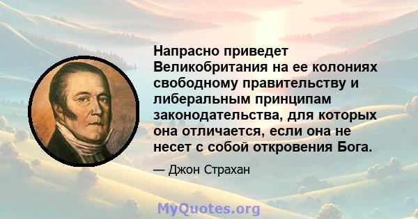 Напрасно приведет Великобритания на ее колониях свободному правительству и либеральным принципам законодательства, для которых она отличается, если она не несет с собой откровения Бога.