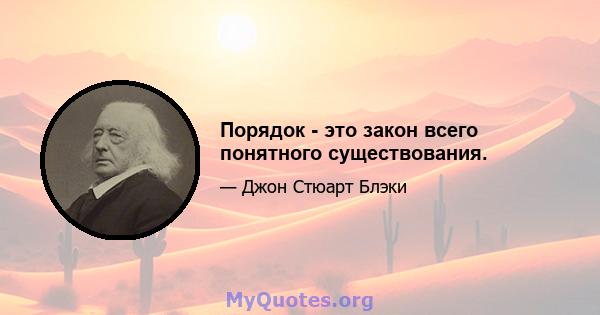 Порядок - это закон всего понятного существования.