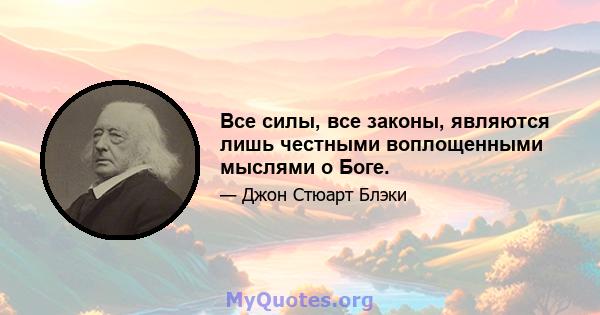 Все силы, все законы, являются лишь честными воплощенными мыслями о Боге.