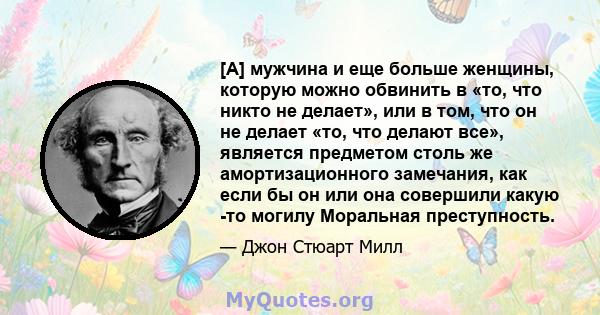 [А] мужчина и еще больше женщины, которую можно обвинить в «то, что никто не делает», или в том, что он не делает «то, что делают все», является предметом столь же амортизационного замечания, как если бы он или она