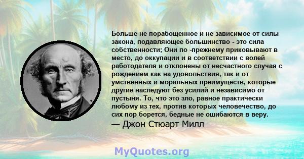 Больше не порабощенное и не зависимое от силы закона, подавляющее большинство - это сила собственности; Они по -прежнему приковывают в место, до оккупации и в соответствии с волей работодателя и отклонены от несчастного 