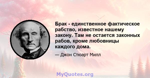 Брак - единственное фактическое рабство, известное нашему закону. Там не остается законных рабов, кроме любовницы каждого дома.