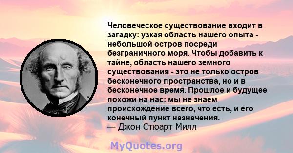 Человеческое существование входит в загадку: узкая область нашего опыта - небольшой остров посреди безграничного моря. Чтобы добавить к тайне, область нашего земного существования - это не только остров бесконечного