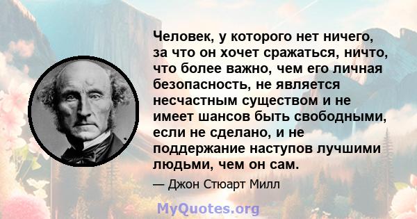 Человек, у которого нет ничего, за что он хочет сражаться, ничто, что более важно, чем его личная безопасность, не является несчастным существом и не имеет шансов быть свободными, если не сделано, и не поддержание