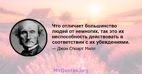 Что отличает большинство людей от немногих, так это их неспособность действовать в соответствии с их убеждениями.