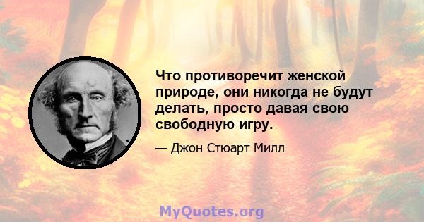 Что противоречит женской природе, они никогда не будут делать, просто давая свою свободную игру.