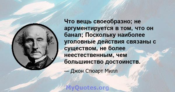 Что вещь своеобразно; не аргументируется в том, что он банал; Поскольку наиболее уголовные действия связаны с существом, не более неестественным, чем большинство достоинств.