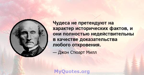 Чудеса не претендуют на характер исторических фактов, и они полностью недействительны в качестве доказательства любого откровения.