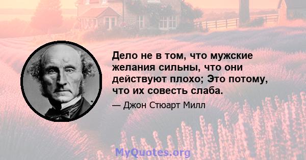 Дело не в том, что мужские желания сильны, что они действуют плохо; Это потому, что их совесть слаба.