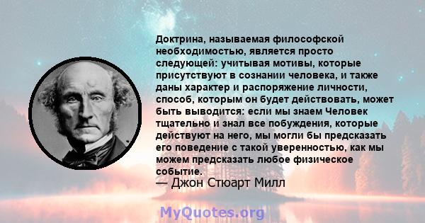 Доктрина, называемая философской необходимостью, является просто следующей: учитывая мотивы, которые присутствуют в сознании человека, и также даны характер и распоряжение личности, способ, которым он будет действовать, 