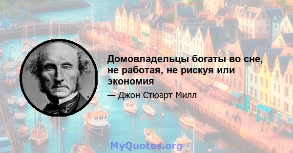 Домовладельцы богаты во сне, не работая, не рискуя или экономия