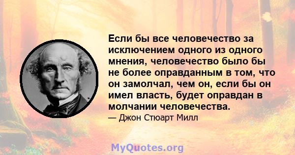 Если бы все человечество за исключением одного из одного мнения, человечество было бы не более оправданным в том, что он замолчал, чем он, если бы он имел власть, будет оправдан в молчании человечества.