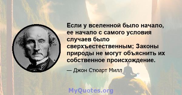 Если у вселенной было начало, ее начало с самого условия случаев было сверхъестественным; Законы природы не могут объяснить их собственное происхождение.