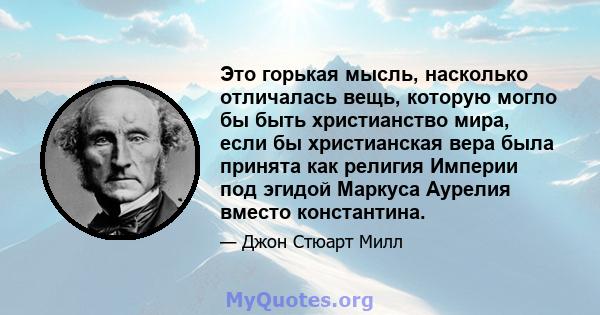 Это горькая мысль, насколько отличалась вещь, которую могло бы быть христианство мира, если бы христианская вера была принята как религия Империи под эгидой Маркуса Аурелия вместо константина.