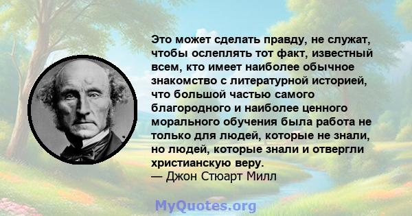 Это может сделать правду, не служат, чтобы ослеплять тот факт, известный всем, кто имеет наиболее обычное знакомство с литературной историей, что большой частью самого благородного и наиболее ценного морального обучения 