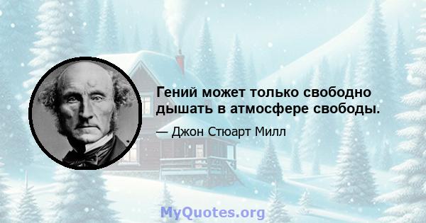 Гений может только свободно дышать в атмосфере свободы.