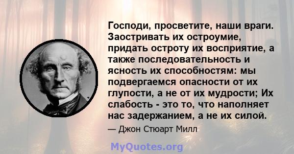 Господи, просветите, наши враги. Заостривать их остроумие, придать остроту их восприятие, а также последовательность и ясность их способностям: мы подвергаемся опасности от их глупости, а не от их мудрости; Их слабость