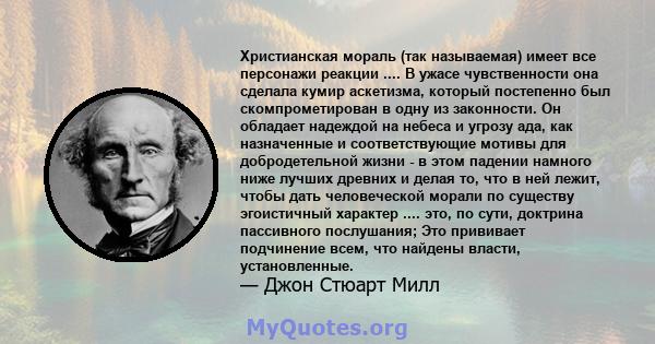 Христианская мораль (так называемая) имеет все персонажи реакции .... В ужасе чувственности она сделала кумир аскетизма, который постепенно был скомпрометирован в одну из законности. Он обладает надеждой на небеса и