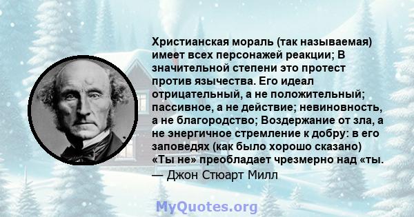 Христианская мораль (так называемая) имеет всех персонажей реакции; В значительной степени это протест против язычества. Его идеал отрицательный, а не положительный; пассивное, а не действие; невиновность, а не