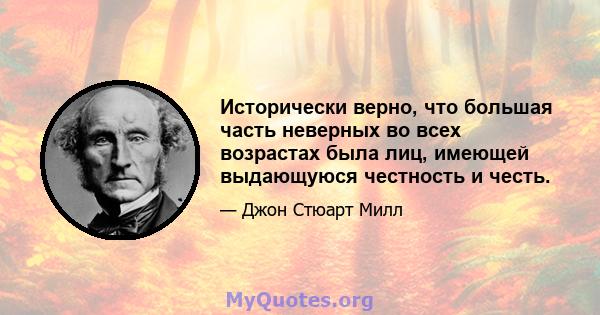 Исторически верно, что большая часть неверных во всех возрастах была лиц, имеющей выдающуюся честность и честь.