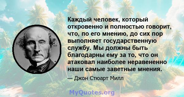 Каждый человек, который откровенно и полностью говорит, что, по его мнению, до сих пор выполняет государственную службу. Мы должны быть благодарны ему за то, что он атаковал наиболее неравененно наши самые заветные