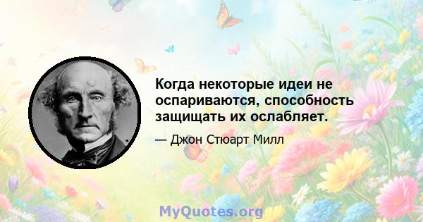 Когда некоторые идеи не оспариваются, способность защищать их ослабляет.