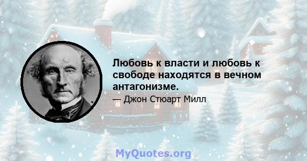 Любовь к власти и любовь к свободе находятся в вечном антагонизме.