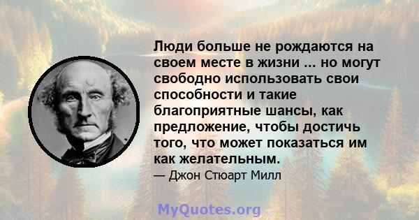 Люди больше не рождаются на своем месте в жизни ... но могут свободно использовать свои способности и такие благоприятные шансы, как предложение, чтобы достичь того, что может показаться им как желательным.