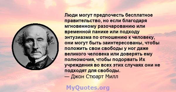 Люди могут предпочесть бесплатное правительство, но если благодаря мгновенному разочарованию или временной панике или подходу энтузиазма по отношению к человеку, они могут быть заинтересованы, чтобы положить свои