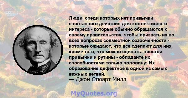 Люди, среди которых нет привычки спонтанного действия для коллективного интереса - которые обычно обращаются к своему правительству, чтобы призвать их во всех вопросах совместной озабоченности - которые ожидают, что все 