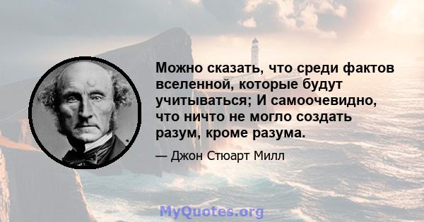 Можно сказать, что среди фактов вселенной, которые будут учитываться; И самоочевидно, что ничто не могло создать разум, кроме разума.