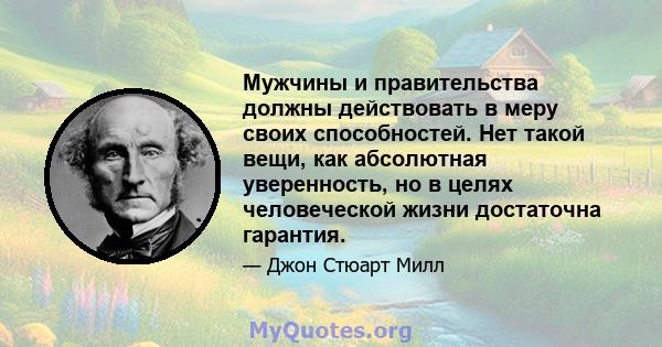 Мужчины и правительства должны действовать в меру своих способностей. Нет такой вещи, как абсолютная уверенность, но в целях человеческой жизни достаточна гарантия.