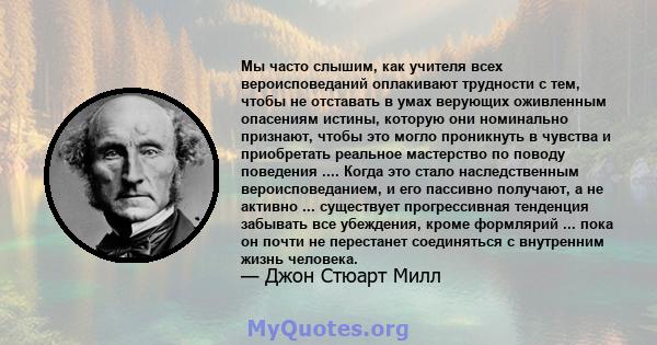 Мы часто слышим, как учителя всех вероисповеданий оплакивают трудности с тем, чтобы не отставать в умах верующих оживленным опасениям истины, которую они номинально признают, чтобы это могло проникнуть в чувства и