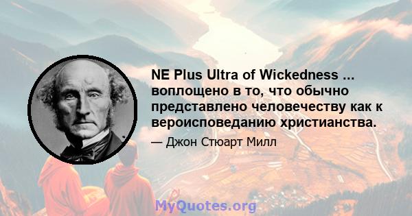 NE Plus Ultra of Wickedness ... воплощено в то, что обычно представлено человечеству как к вероисповеданию христианства.