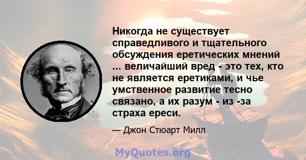 Никогда не существует справедливого и тщательного обсуждения еретических мнений ... величайший вред - это тех, кто не является еретиками, и чье умственное развитие тесно связано, а их разум - из -за страха ереси.