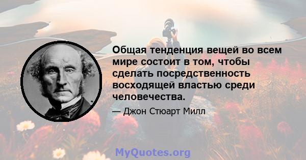 Общая тенденция вещей во всем мире состоит в том, чтобы сделать посредственность восходящей властью среди человечества.