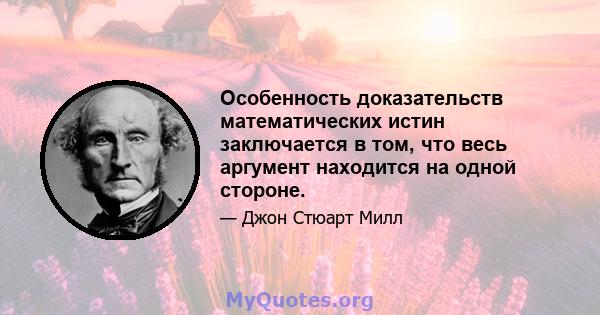 Особенность доказательств математических истин заключается в том, что весь аргумент находится на одной стороне.