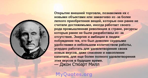 Открытие внешней торговли, познакомив их с новыми объектами или заманчиво из -за более легкого приобретения вещей, которые они ранее не считали достижимыми, иногда работает своего рода промышленная революция в стране,